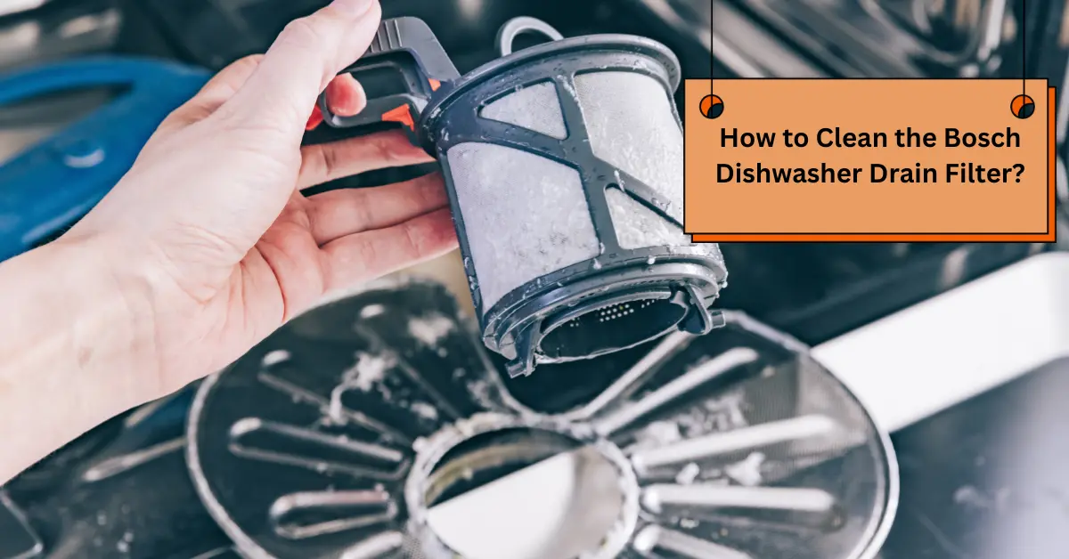 How to Clean the Bosch Dishwasher Drain Filter?